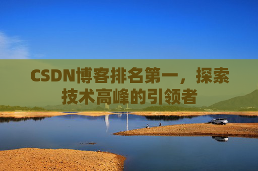 CSDN博客排名第一，探索技术高峰的引领者
